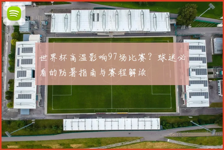 世界杯高温影响97场比赛？球迷必看的防暑指南与赛程解读