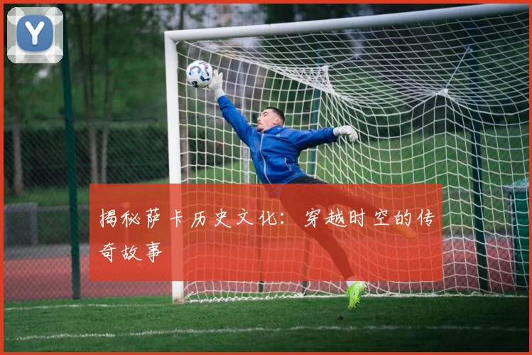 揭秘萨卡历史文化：穿越时空的传奇故事