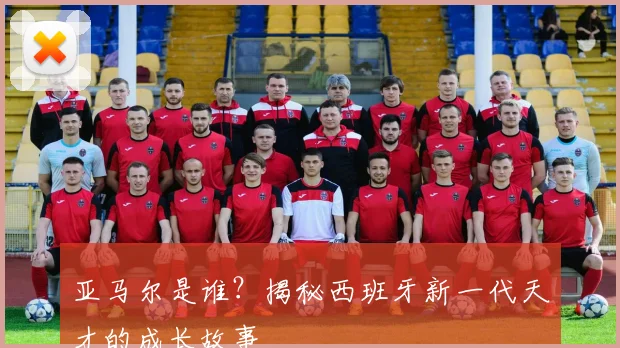 亚马尔是谁?揭秘西班牙新一代天才的成长故事