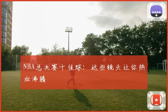 NBA总决赛十佳球：这些镜头让你热血沸腾