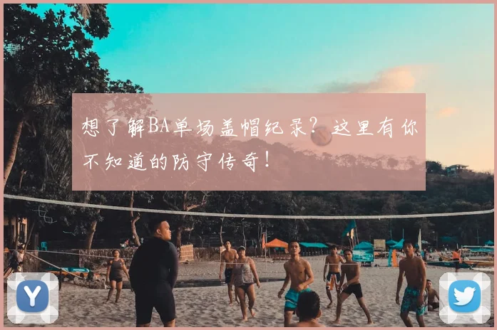 想了解BA单场盖帽纪录？这里有你不知道的防守传奇！