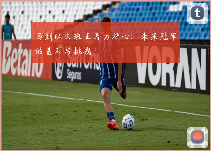 马刺以文班亚马为核心：未来冠军的基石与挑战