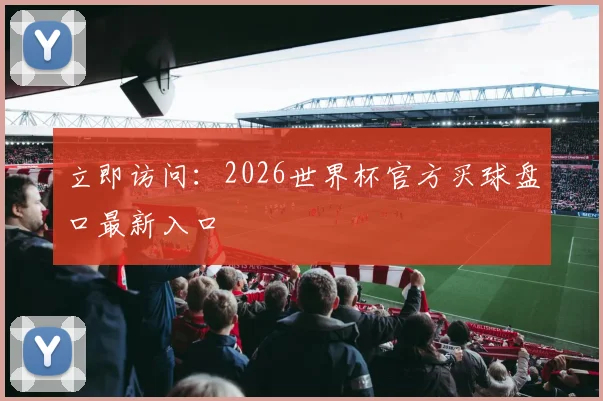 立即访问：2026世界杯官方买球盘口最新入口