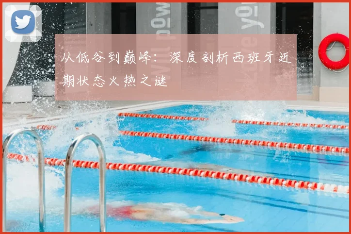 从低谷到巅峰：深度剖析西班牙近期状态火热之谜
