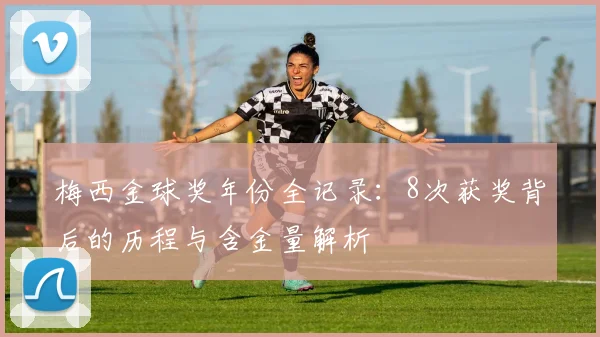 梅西金球奖年份全记录：8次获奖背后的历程与含金量解析