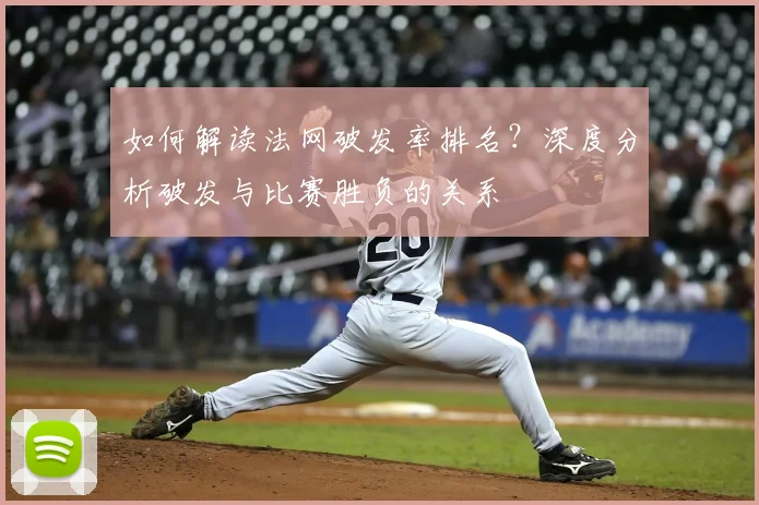 如何解读法网破发率排名？深度分析破发与比赛胜负的关系