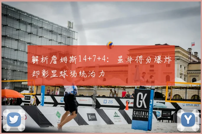 解析詹姆斯14+7+4:虽非得分爆炸却彰显球场统治力