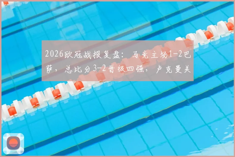2026欧冠战报复盘：马竞主场1-2巴萨，总比分3-2晋级四强，卢克曼关键球定乾坤