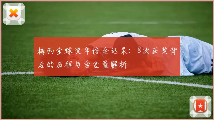 梅西金球奖年份全记录：8次获奖背后的历程与含金量解析