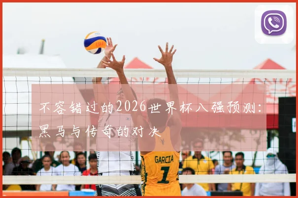 不容错过的2026世界杯八强预测：黑马与传奇的对决