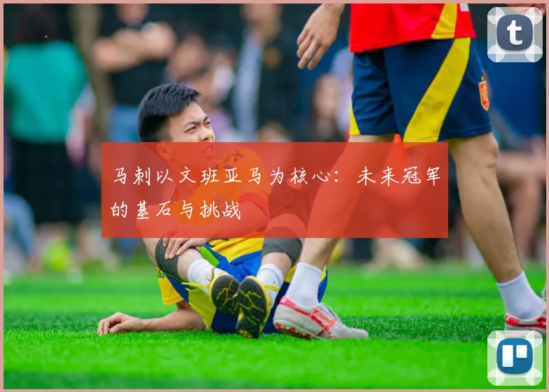 马刺以文班亚马为核心：未来冠军的基石与挑战