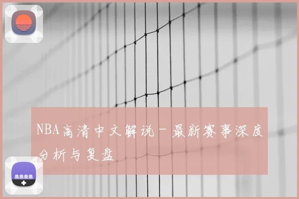 NBA高清中文解说 - 最新赛事深度分析与复盘