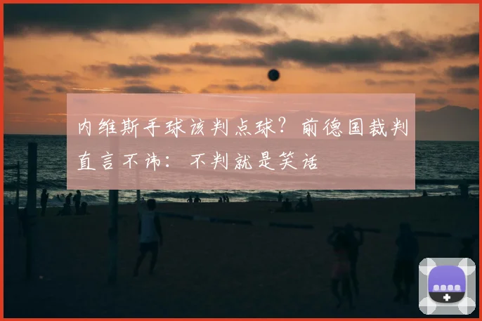 内维斯手球该判点球？前德国裁判直言不讳：不判就是笑话