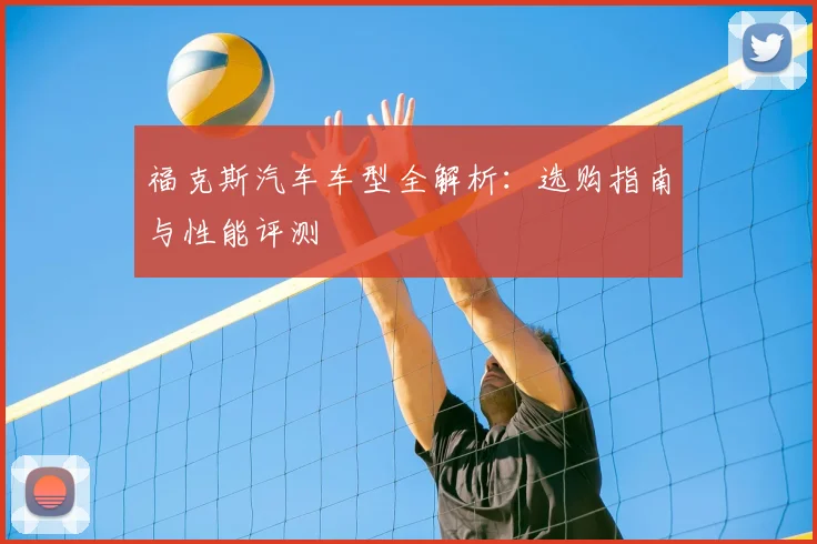 福克斯汽车车型全解析：选购指南与性能评测