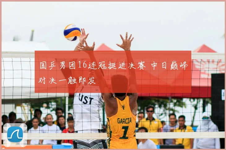 国乒男团16连冠挺进决赛 中日巅峰对决一触即发