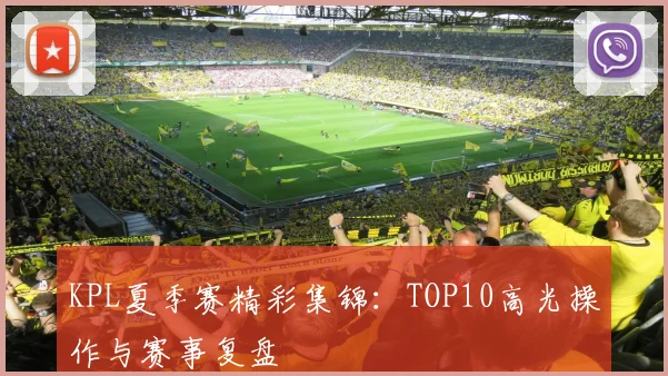 KPL夏季赛精彩集锦：TOP10高光操作与赛事复盘
