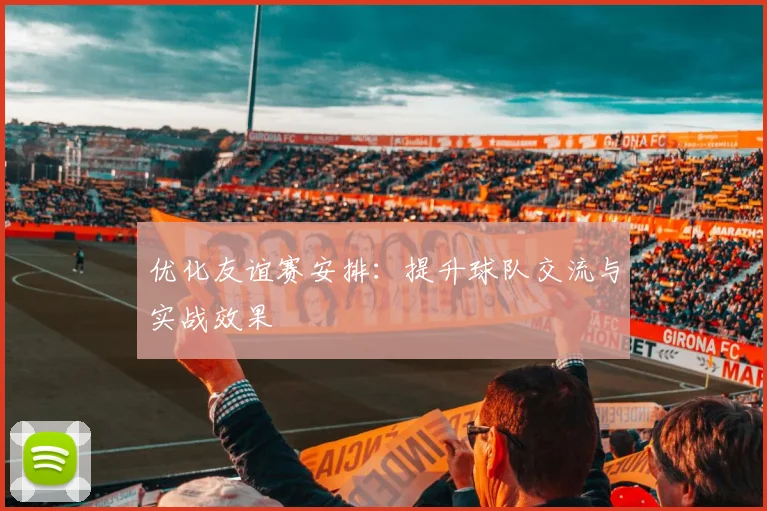 优化友谊赛安排：提升球队交流与实战效果